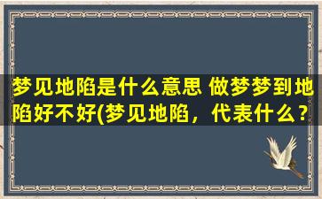 梦见地陷是什么意思 做梦梦到地陷好不好(梦见地陷，代表什么？解梦师来解释！)